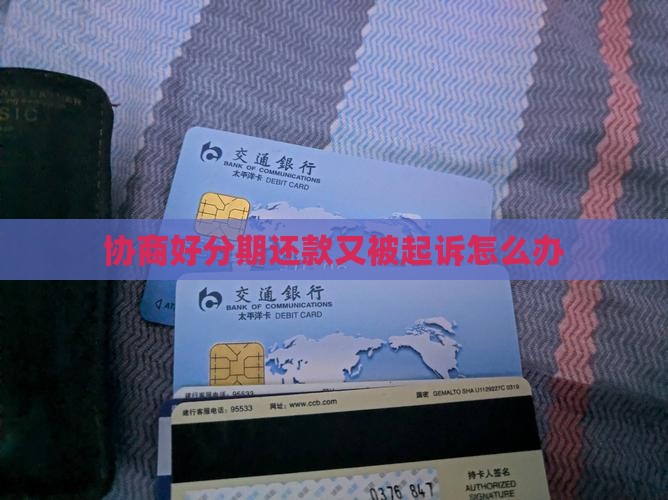 协商好分期还款又被起诉怎么办 协商好分期还款又被起诉怎么办