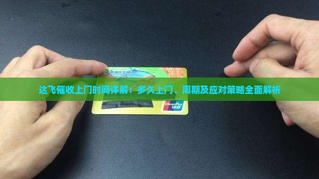达飞催收上门时间详解：多久上门、周期及应对策略全面解析