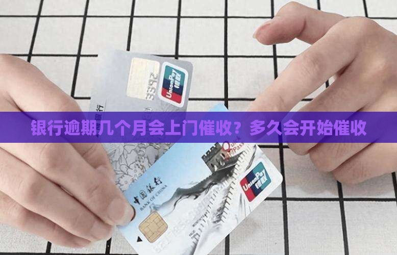 银行逾期几个月会上门催收？多久会开始催收