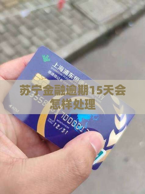 苏宁金融逾期15天会怎样处理