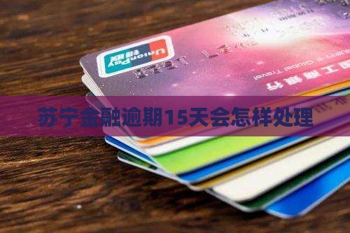苏宁金融逾期15天会怎样处理
