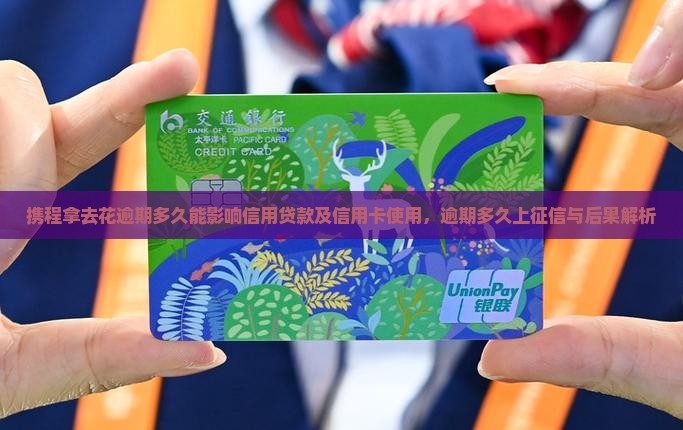 携程拿去花逾期多久能影响信用贷款及信用卡使用，逾期多久上征信与后果解析