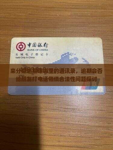 来分期逾期曝哪里的通讯录，逾期会否给朋友打电话催债合法性问题探讨