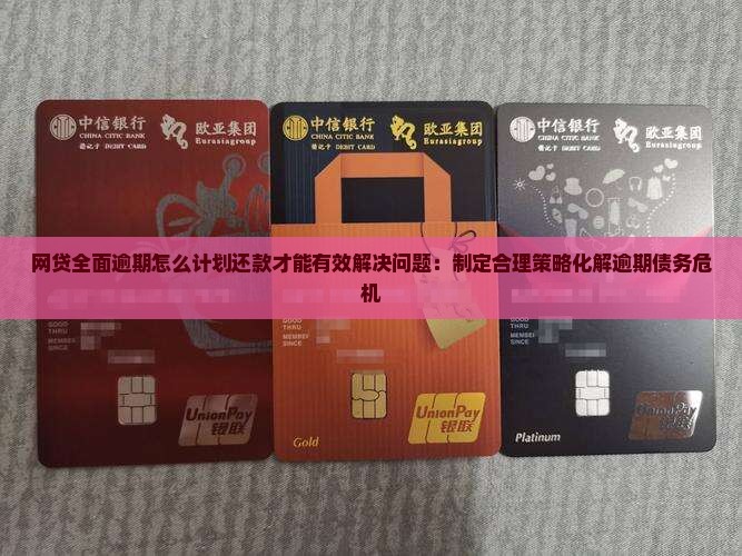 网贷全面逾期怎么计划还款才能有效解决问题：制定合理策略化解逾期债务危机