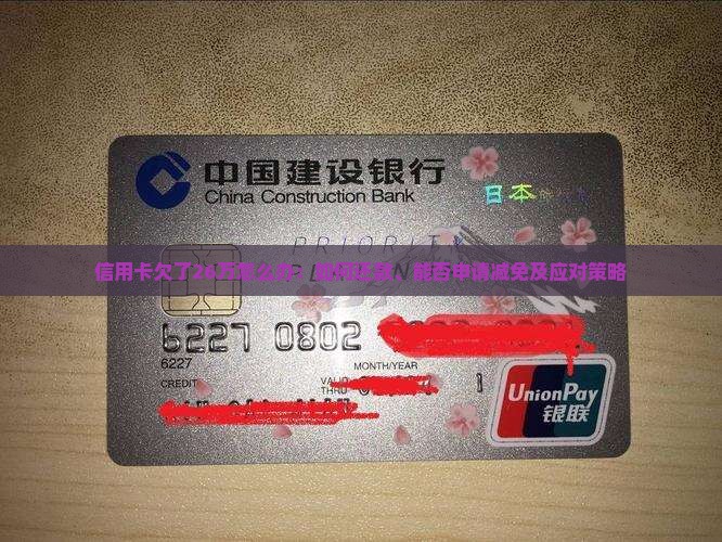 信用卡欠了26万怎么办：如何还款、能否申请减免及应对策略