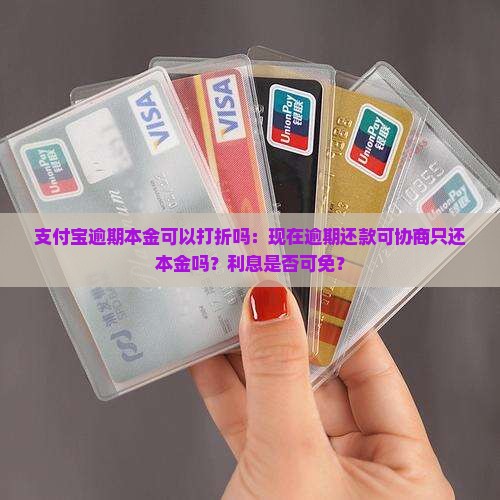 支付宝逾期本金可以打折吗：现在逾期还款可协商只还本金吗？利息是否可免？
