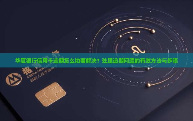 华夏银行信用卡逾期怎么协商解决？处理逾期问题的有效方法与步骤