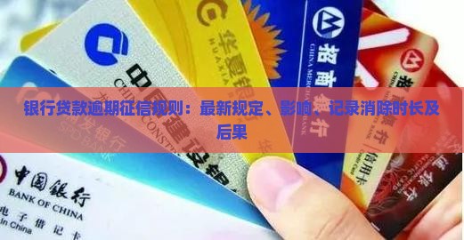 银行贷款逾期征信规则：最新规定、影响、记录消除时长及后果