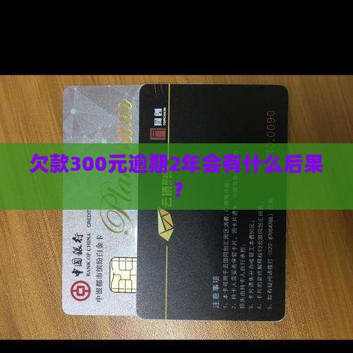 欠款300元逾期2年会有什么后果？