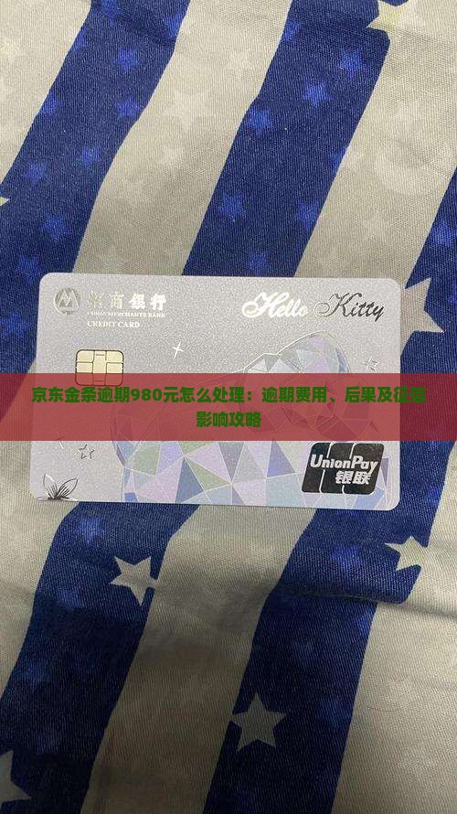 京东金条逾期980元怎么处理：逾期费用、后果及征信影响攻略