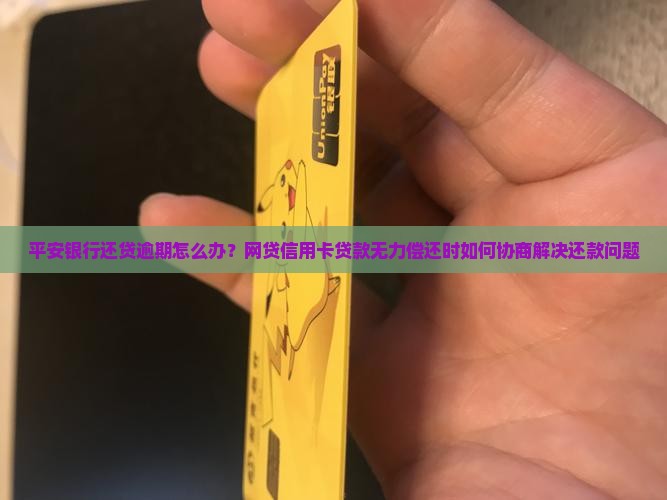 平安银行还贷逾期怎么办？网贷信用卡贷款无力偿还时如何协商解决还款问题