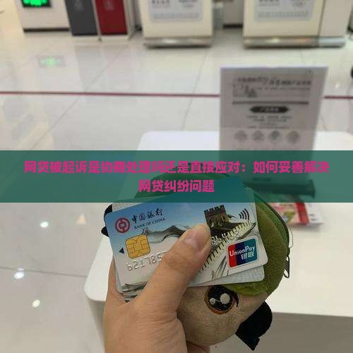 网贷被起诉是协商处理吗还是直接应对：如何妥善解决网贷纠纷问题