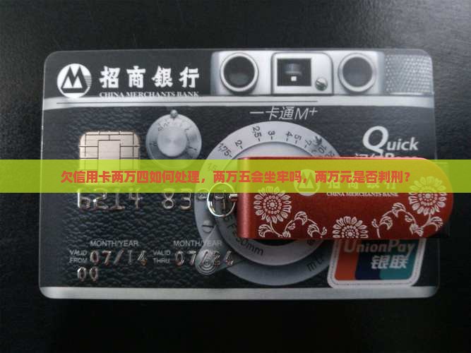 欠信用卡两万四如何处理，两万五会坐牢吗，两万元是否判刑？