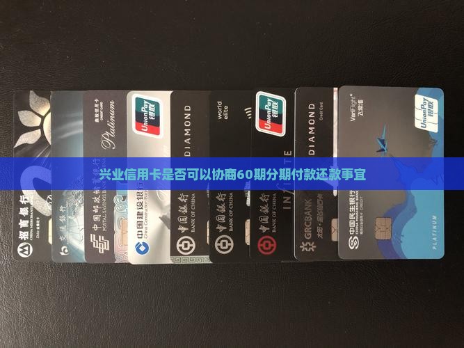 兴业信用卡是否可以协商60期分期付款还款事宜