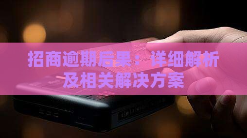 招商逾期后果:详细解析及相关解决方案 招商逾期后果:详细解析及相关解决方案