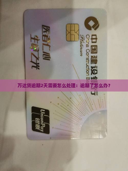 万达贷逾期2天需要怎么处理：逾期了怎么办？