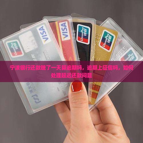 宁波银行还款晚了一天算逾期吗，逾期上征信吗，如何处理延迟还款问题