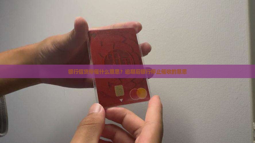 银行信贷停催什么意思？逾期后银行停止催收的意思