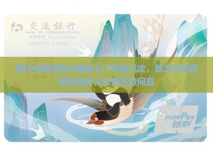 银行逾期信用卡催收上门可能几次，陈文杰律师解答债务人债务还款问题