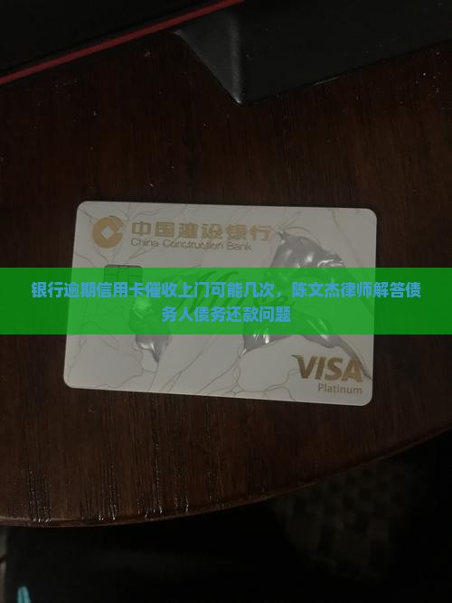 银行逾期信用卡催收上门可能几次，陈文杰律师解答债务人债务还款问题
