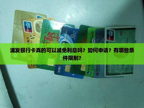 浦发银行卡真的可以减免利息吗？如何申请？有哪些条件限制？