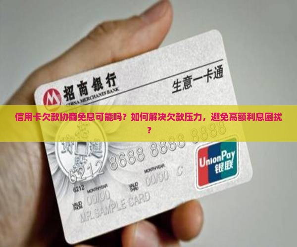信用卡欠款协商免息可能吗？如何解决欠款压力，避免高额利息困扰？