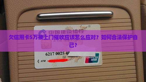 欠信用卡5万被上门催收应该怎么应对？如何合法保护自己？