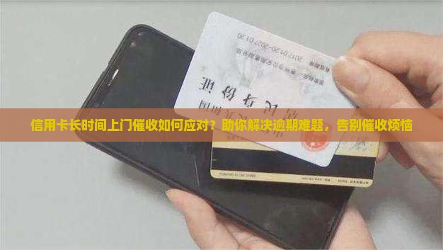 信用卡长时间上门催收如何应对？助你解决逾期难题，告别催收烦恼