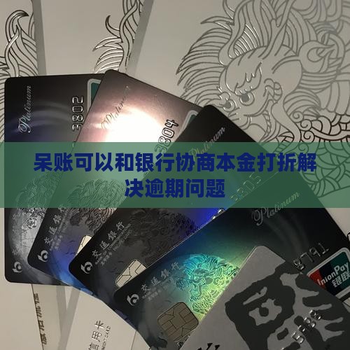 呆账可以和银行协商本金打折解决逾期问题