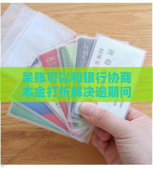 呆账可以和银行协商本金打折解决逾期问题