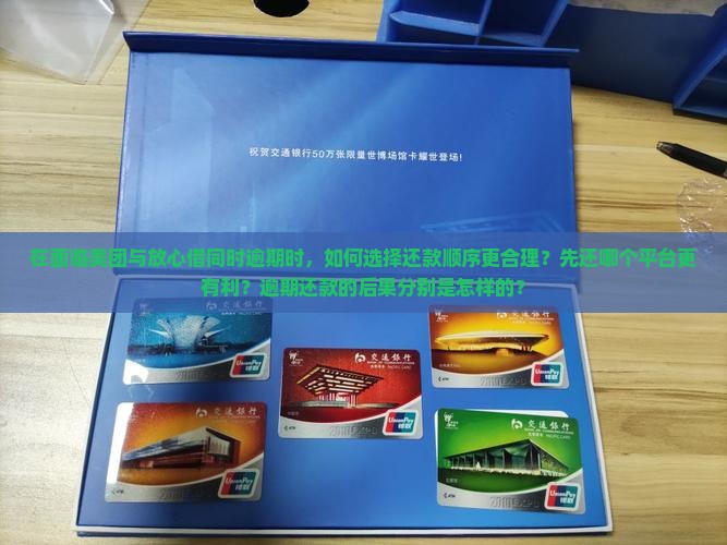 在面临美团与放心借同时逾期时，如何选择还款顺序更合理？先还哪个平台更有利？逾期还款的后果分别是怎样的？