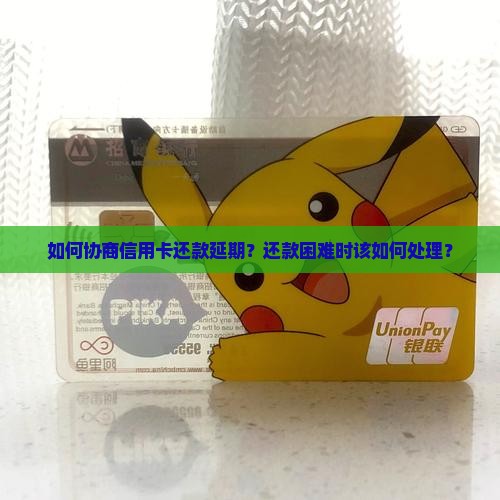 如何协商信用卡还款延期？还款困难时该如何处理？