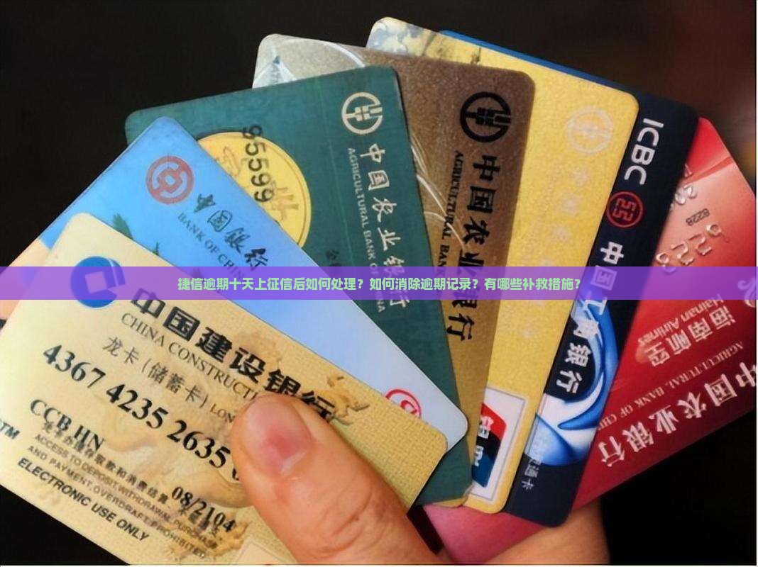 捷信逾期十天上征信后如何处理？如何消除逾期记录？有哪些补救措施？