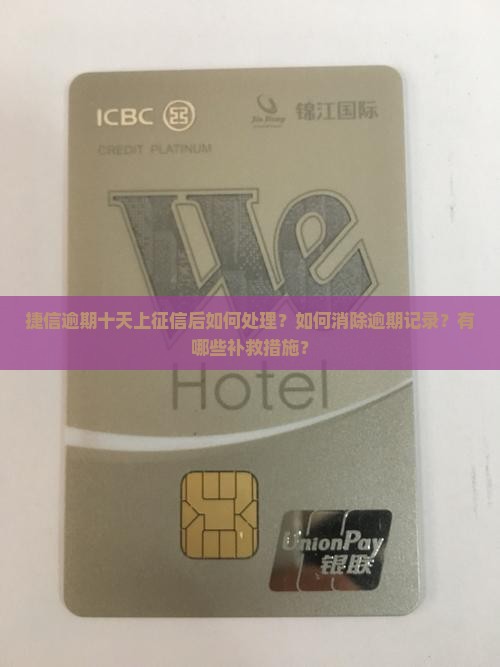 捷信逾期十天上征信后如何处理？如何消除逾期记录？有哪些补救措施？