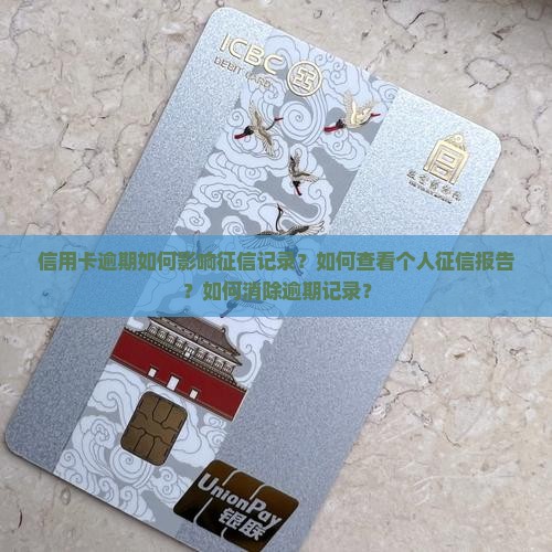 信用卡逾期如何影响征信记录？如何查看个人征信报告？如何消除逾期记录？