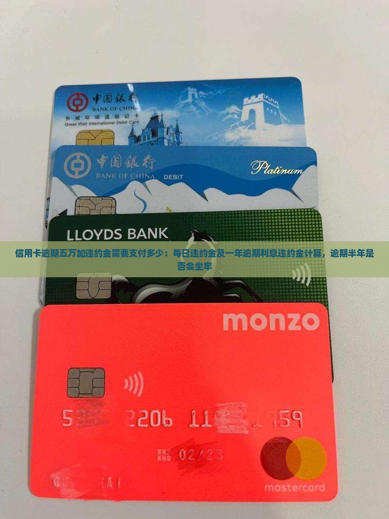 信用卡逾期五万加违约金需要支付多少：每日违约金及一年逾期利息违约金计算，逾期半年是否会坐牢