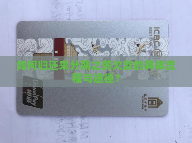 如何归还来分期之前欠款的具体流程与途径？