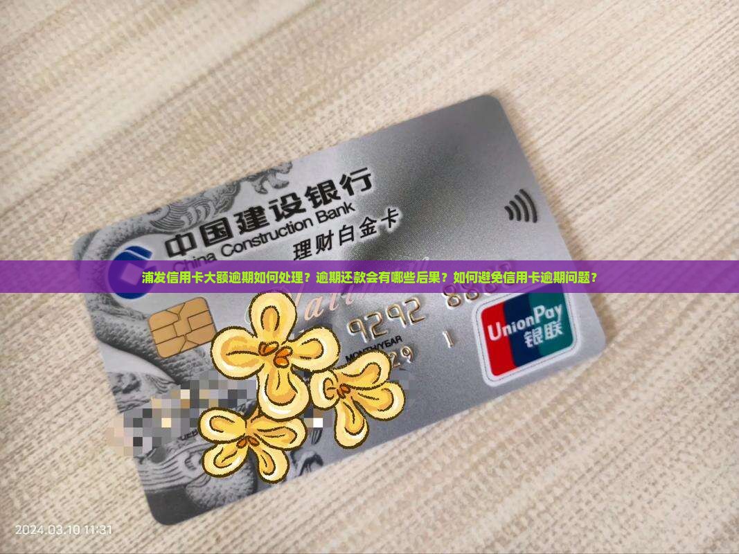 浦发信用卡大额逾期如何处理？逾期还款会有哪些后果？如何避免信用卡逾期问题？