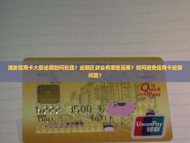 浦发信用卡大额逾期如何处理？逾期还款会有哪些后果？如何避免信用卡逾期问题？