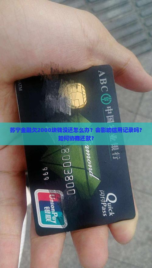 苏宁金融欠2000块钱没还怎么办？会影响信用记录吗？如何协商还款？