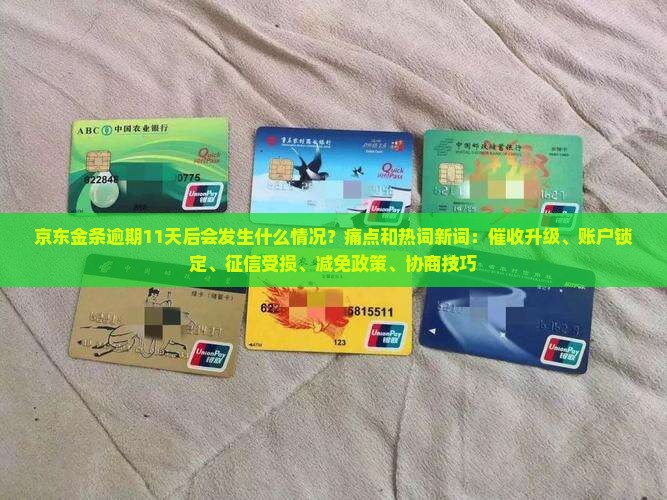 京东金条逾期11天后会发生什么情况？痛点和热词新词：催收升级、账户锁定、征信受损、减免政策、协商技巧
