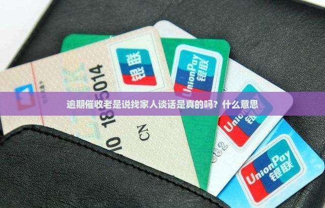 逾期催收老是说找家人谈话是真的吗？什么意思