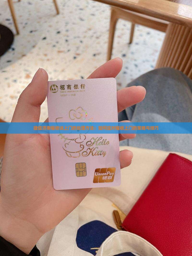 捷信济南催收说上门的处理方法：如何应对催收上门的策略与技巧
