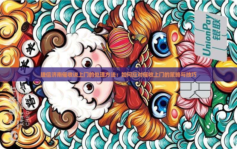 捷信济南催收说上门的处理方法：如何应对催收上门的策略与技巧