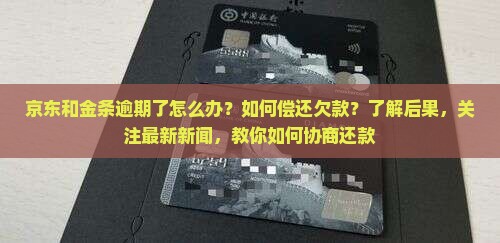 京东和金条逾期了怎么办？如何偿还欠款？了解后果，关注最新新闻，教你如何协商还款