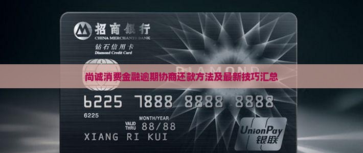 尚诚消费金融逾期协商还款方法及最新技巧汇总