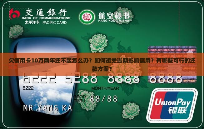 欠信用卡10万两年还不起怎么办？如何避免逾期影响信用？有哪些可行的还款方案？