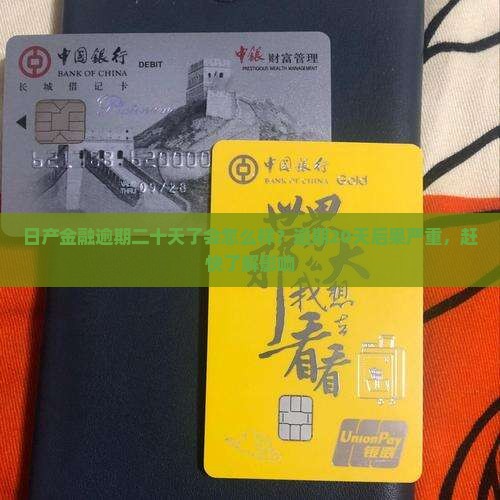 日产金融逾期二十天了会怎么样？逾期20天后果严重，赶快了解影响