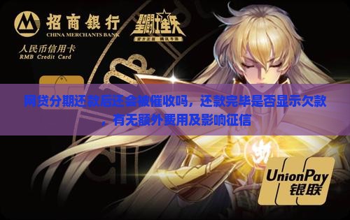 网贷分期还款后还会被催收吗，还款完毕是否显示欠款，有无额外费用及影响征信