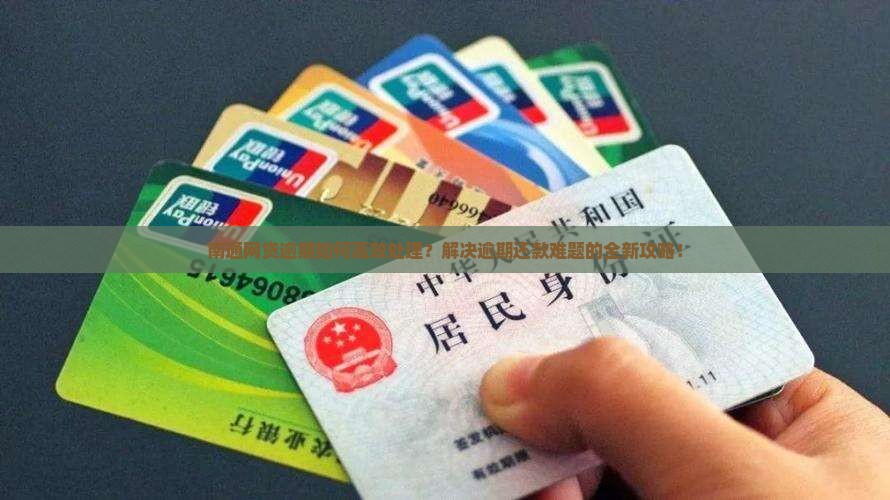 南通网贷逾期如何高效处理？解决逾期还款难题的全新攻略！